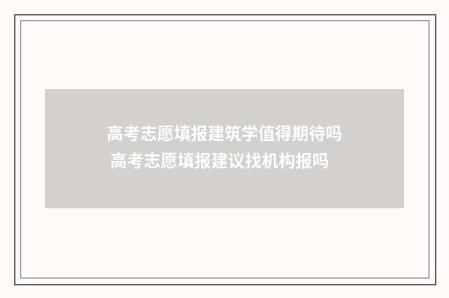 高考志愿填报建筑学值得期待吗 高考志愿填报建议找机构报吗