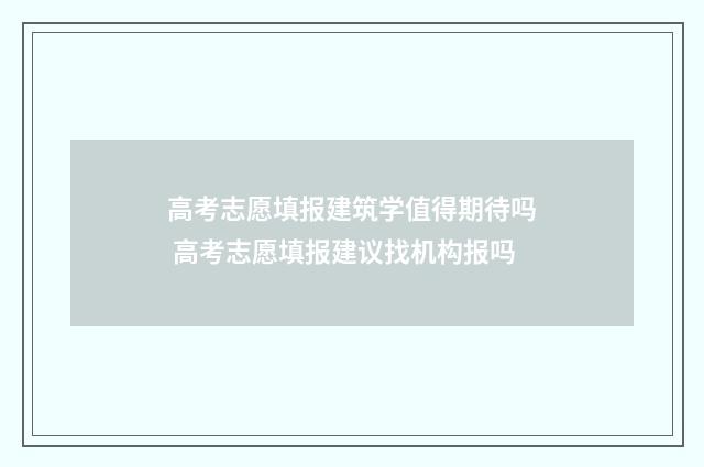 高考志愿填报建筑学值得期待吗 高考志愿填报建议找机构报吗