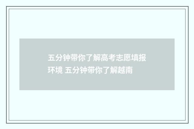 五分钟带你了解高考志愿填报环境 五分钟带你了解越南