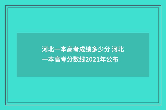 河北一本高考成绩多少分 河北一本高考分数线2021年公布