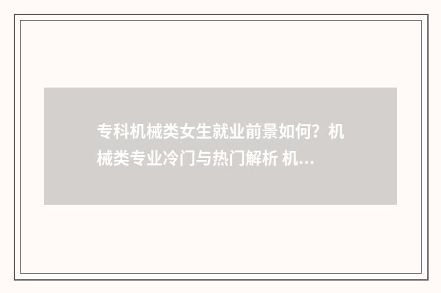 专科机械类女生就业前景如何？机械类专业冷门与热门解析 机械专业女生出来干嘛