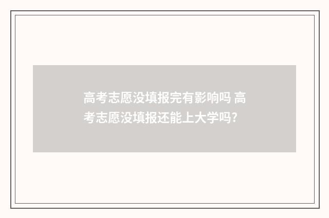 高考志愿没填报完有影响吗 高考志愿没填报还能上大学吗?