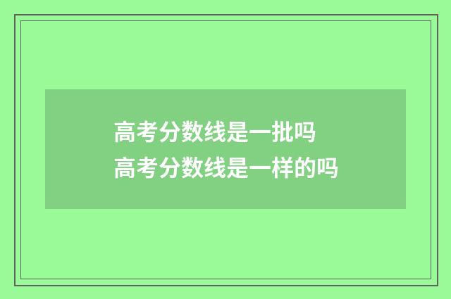 高考分数线是一批吗 高考分数线是一样的吗