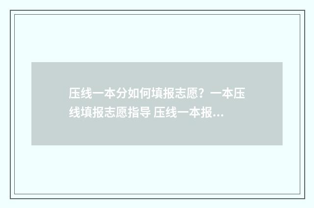 压线一本分如何填报志愿？一本压线填报志愿指导 压线一本报考什么学校