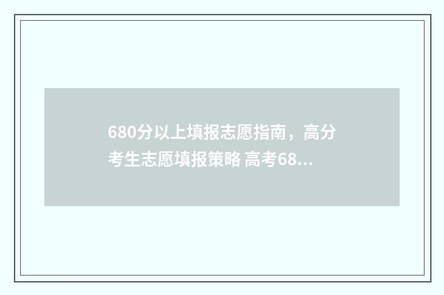 680分以上填报志愿指南，高分考生志愿填报策略 高考680分以上