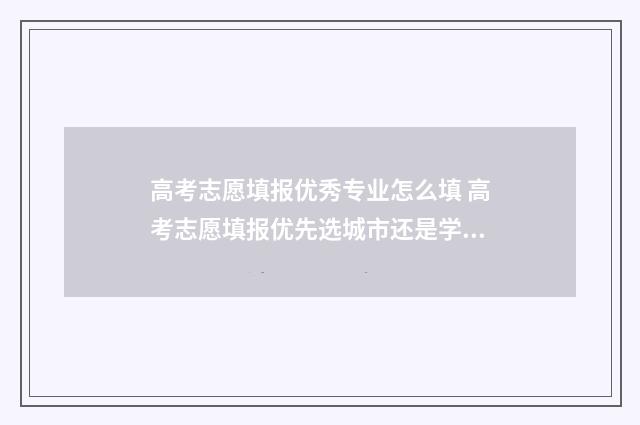 高考志愿填报优秀专业怎么填 高考志愿填报优先选城市还是学校还是专业