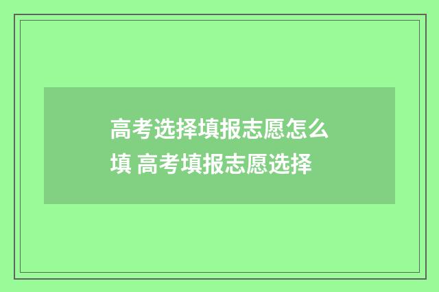 高考选择填报志愿怎么填 高考填报志愿选择