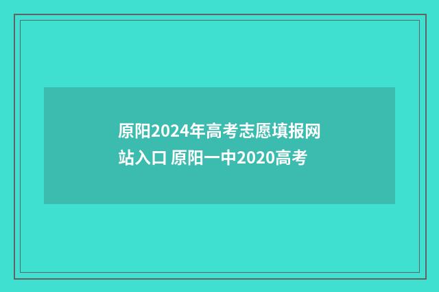 原阳2024年高考志愿填报网站入口 原阳一中2020高考