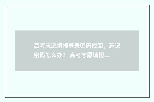 高考志愿填报登录密码找回，忘记密码怎么办？ 高考志愿填报登陆不上