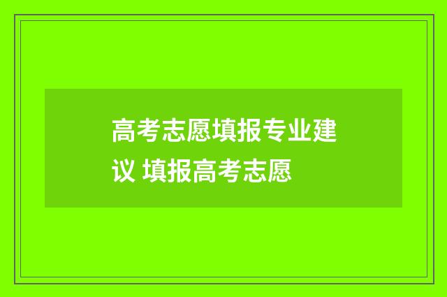 高考志愿填报专业建议 填报高考志愿