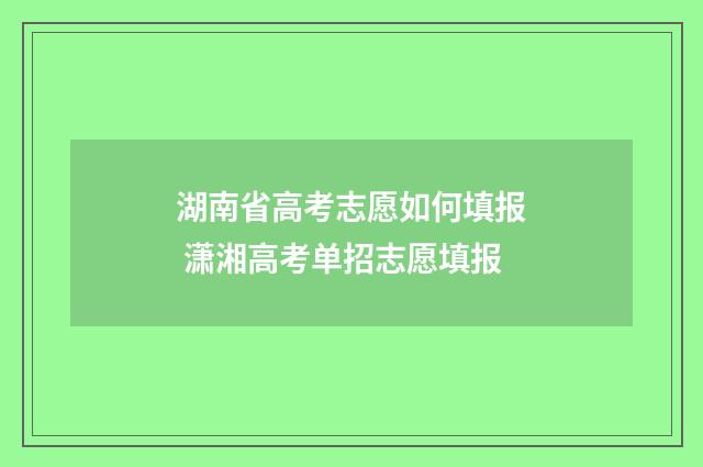 湖南省高考志愿如何填报 潇湘高考单招志愿填报