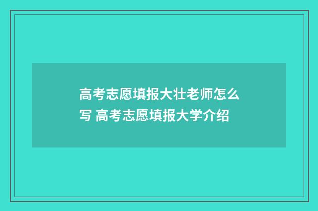 高考志愿填报大壮老师怎么写 高考志愿填报大学介绍