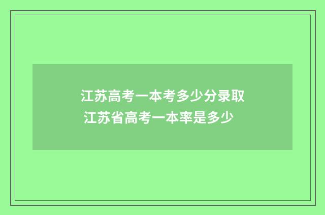江苏高考一本考多少分录取 江苏省高考一本率是多少