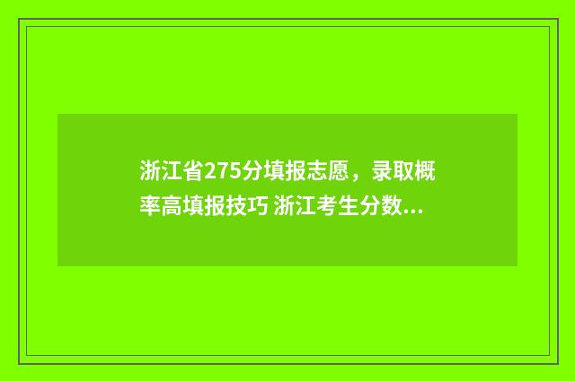 浙江省275分填报志愿，录取概率高填报技巧 浙江考生分数公布