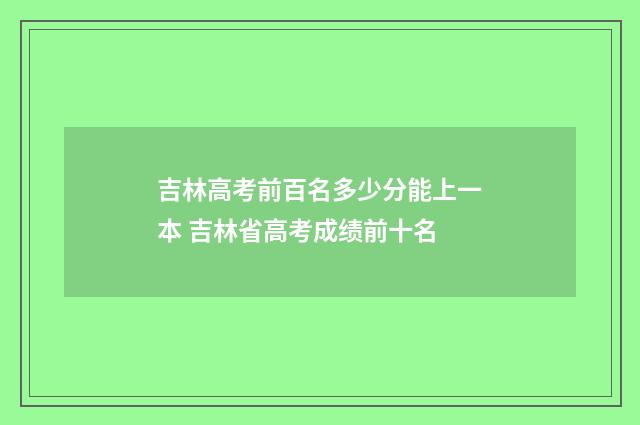 吉林高考前百名多少分能上一本 吉林省高考成绩前十名