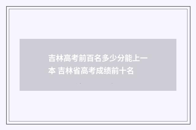吉林高考前百名多少分能上一本 吉林省高考成绩前十名