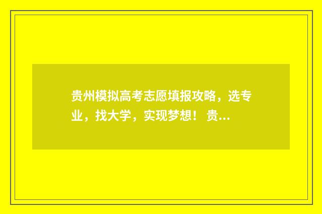 贵州模拟高考志愿填报攻略，选专业，找大学，实现梦想！ 贵州省模拟高考