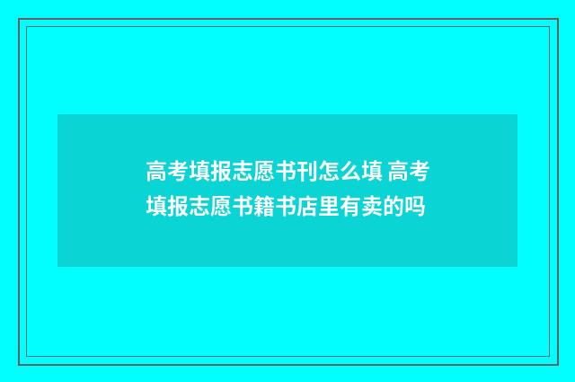 高考填报志愿书刊怎么填 高考填报志愿书籍书店里有卖的吗