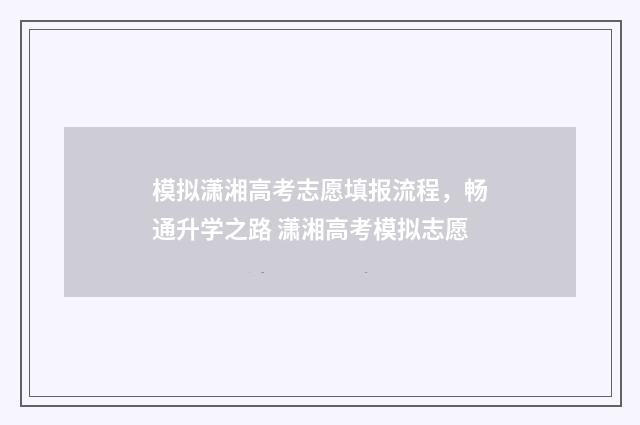 模拟潇湘高考志愿填报流程，畅通升学之路 潇湘高考模拟志愿
