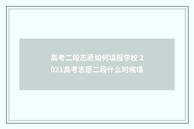 高考二段志愿如何填报学校 2021高考志愿二段什么时候填