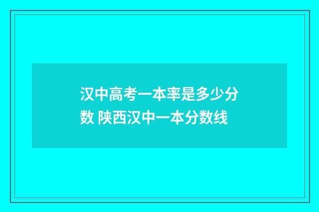 汉中高考一本率是多少分数 陕西汉中一本分数线