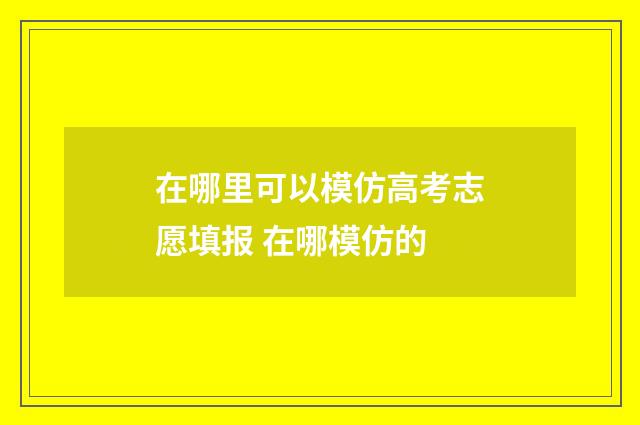 在哪里可以模仿高考志愿填报 在哪模仿的
