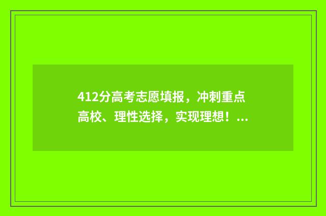 412分高考志愿填报，冲刺重点高校、理性选择，实现理想！ 高考412分能上什么学校