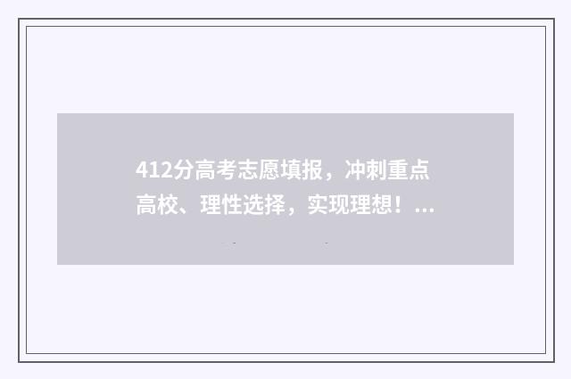 412分高考志愿填报，冲刺重点高校、理性选择，实现理想！ 高考412分能上什么学校