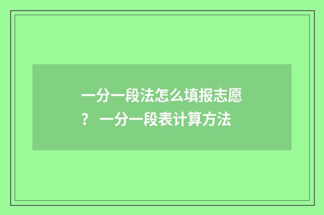 一分一段法怎么填报志愿？ 一分一段表计算方法