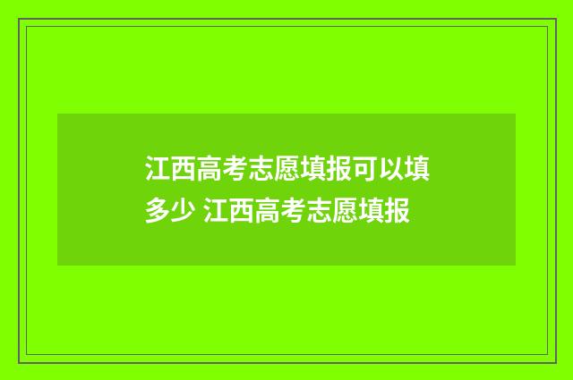 江西高考志愿填报可以填多少 江西高考志愿填报