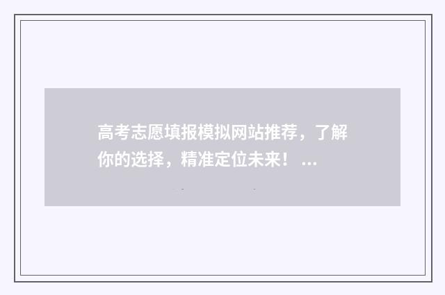 高考志愿填报模拟网站推荐，了解你的选择，精准定位未来！ 高考志愿填报模拟填报系统官网入口