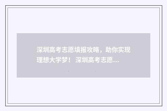 深圳高考志愿填报攻略，助你实现理想大学梦！ 深圳高考志愿填报流程