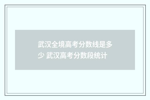 武汉全境高考分数线是多少 武汉高考分数段统计