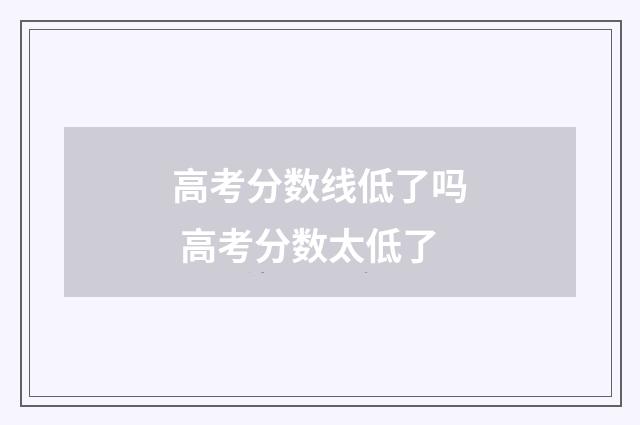 高考分数线低了吗 高考分数太低了