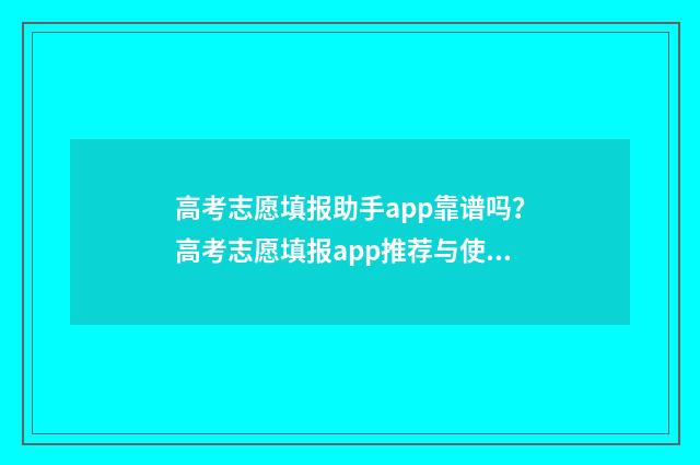高考志愿填报助手app靠谱吗？高考志愿填报app推荐与使用指南 高考志愿填报助手2024版