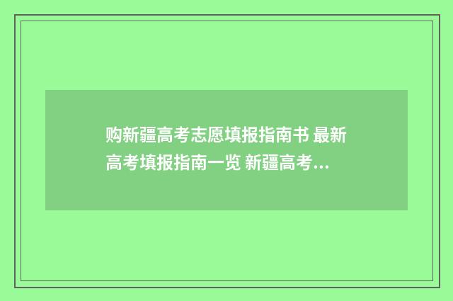 购新疆高考志愿填报指南书 最新高考填报指南一览 新疆高考征集志愿怎么填报2020