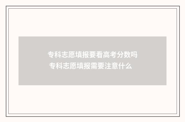 专科志愿填报要看高考分数吗 专科志愿填报需要注意什么