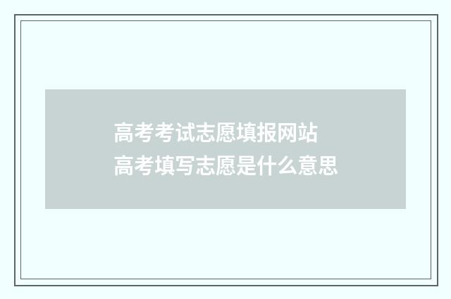 高考考试志愿填报网站 高考填写志愿是什么意思