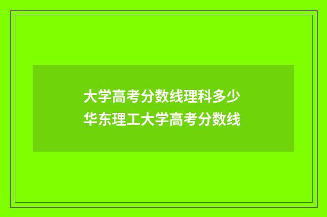 大学高考分数线理科多少 华东理工大学高考分数线