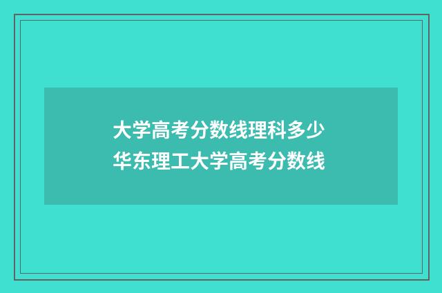 大学高考分数线理科多少 华东理工大学高考分数线