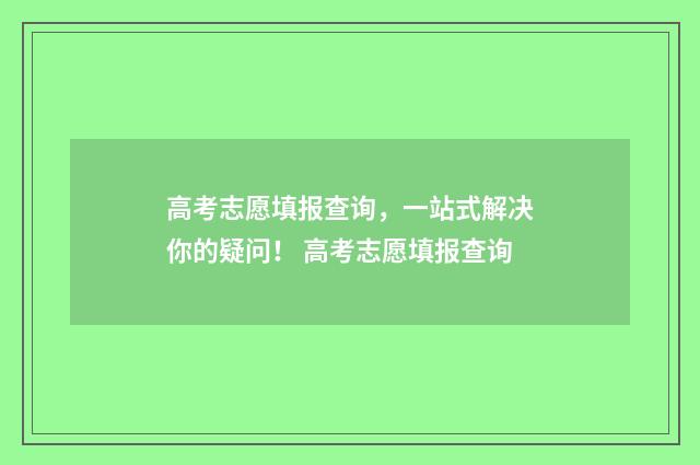 高考志愿填报查询，一站式解决你的疑问！ 高考志愿填报查询