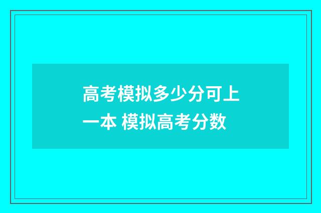 高考模拟多少分可上一本 模拟高考分数