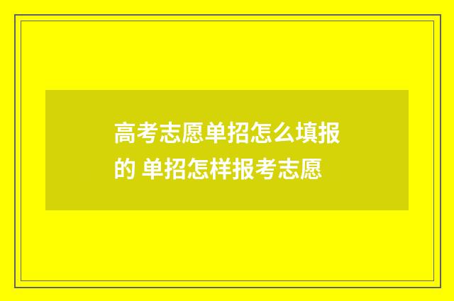 高考志愿单招怎么填报的 单招怎样报考志愿