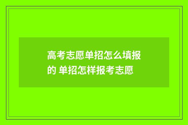 高考志愿单招怎么填报的 单招怎样报考志愿