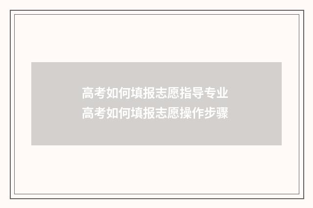 高考如何填报志愿指导专业 高考如何填报志愿操作步骤