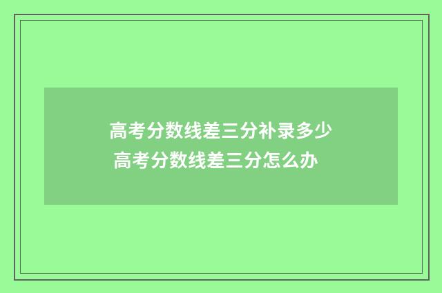 高考分数线差三分补录多少 高考分数线差三分怎么办