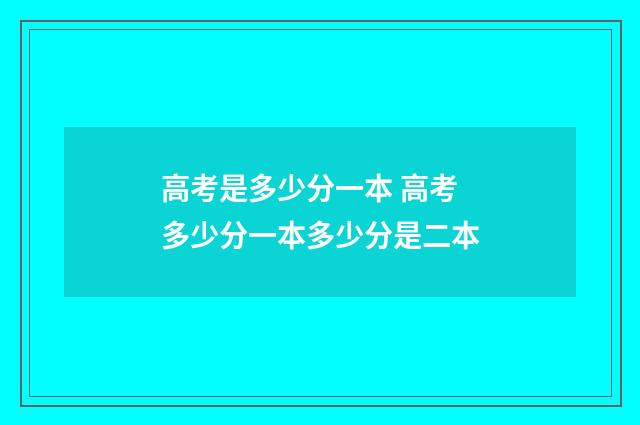 高考是多少分一本 高考多少分一本多少分是二本