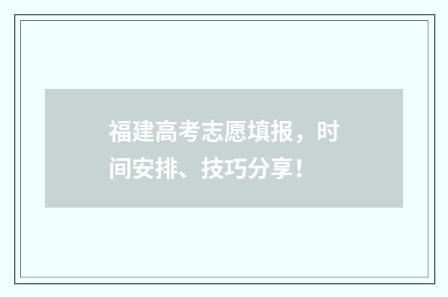 福建高考志愿填报，时间安排、技巧分享！