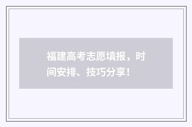 福建高考志愿填报，时间安排、技巧分享！