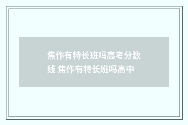 焦作有特长班吗高考分数线 焦作有特长班吗高中